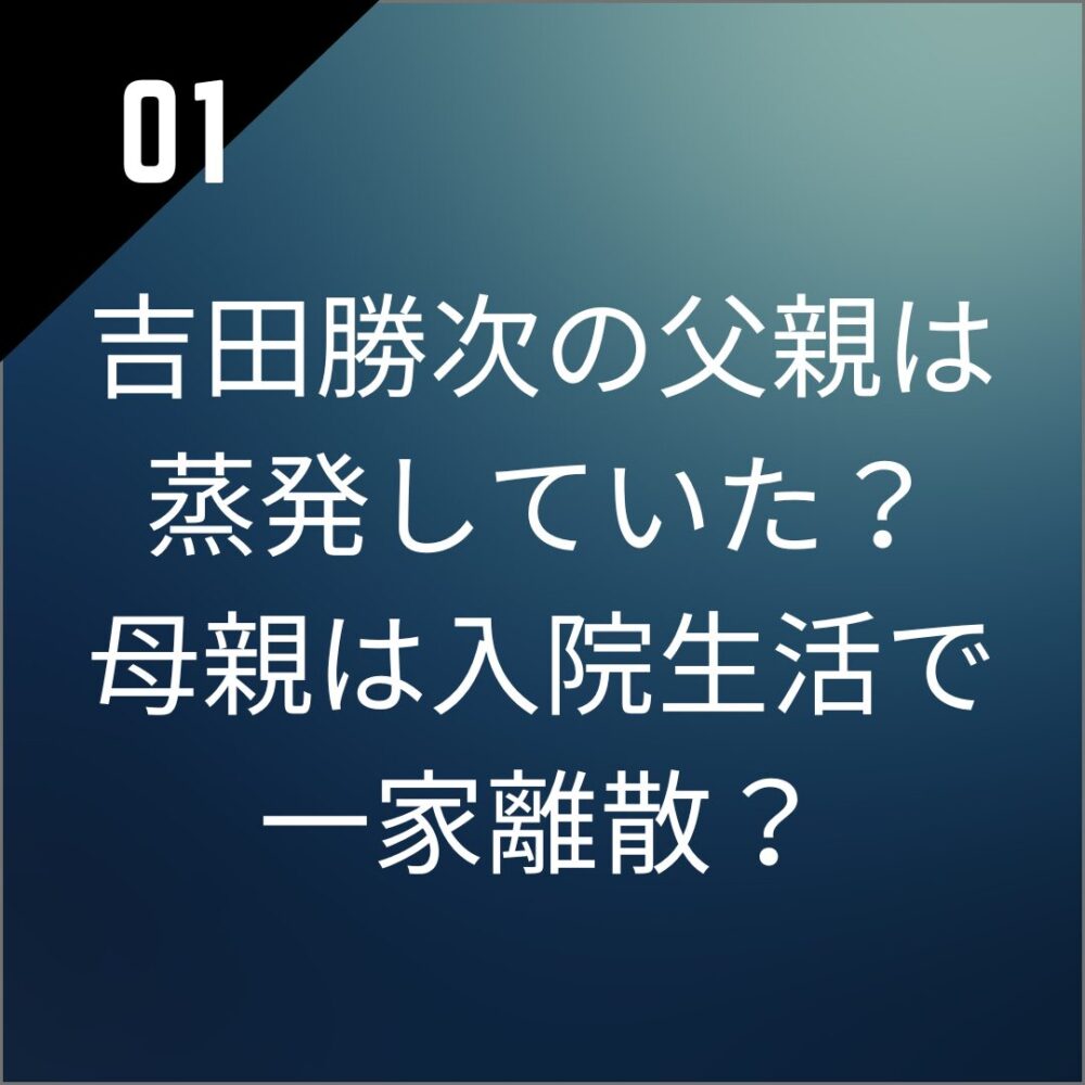 吉田勝次の父親は蒸発していた？母親は入院生活で一家離散？